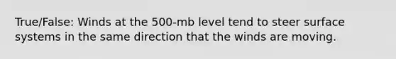 True/False: Winds at the 500-mb level tend to steer surface systems in the same direction that the winds are moving.