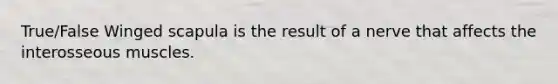 True/False Winged scapula is the result of a nerve that affects the interosseous muscles.