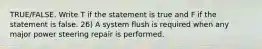 TRUE/FALSE. Write T if the statement is true and F if the statement is false. 26) A system flush is required when any major power steering repair is performed.