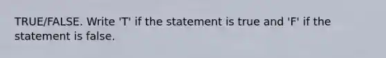 TRUE/FALSE. Write 'T' if the statement is true and 'F' if the statement is false.