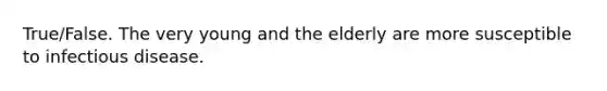 True/False. The very young and the elderly are more susceptible to infectious disease.