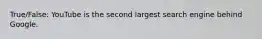 True/False: YouTube is the second largest search engine behind Google.