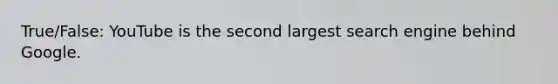 True/False: YouTube is the second largest search engine behind Google.