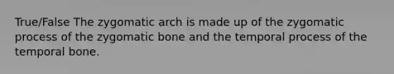 True/False The zygomatic arch is made up of the zygomatic process of the zygomatic bone and the temporal process of the temporal bone.