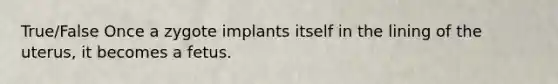 True/False ​Once a zygote implants itself in the lining of the uterus, it becomes a fetus.