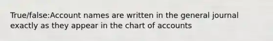 True/false:Account names are written in the general journal exactly as they appear in the chart of accounts