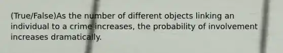 (True/False)As the number of different objects linking an individual to a crime increases, the probability of involvement increases dramatically.