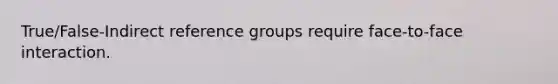 True/False-Indirect reference groups require face-to-face interaction.