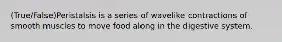 (True/False)Peristalsis is a series of wavelike contractions of smooth muscles to move food along in the digestive system.