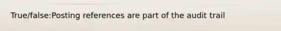 True/false:Posting references are part of the audit trail