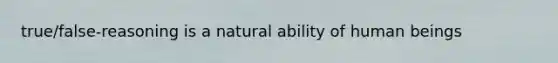 true/false-reasoning is a natural ability of human beings