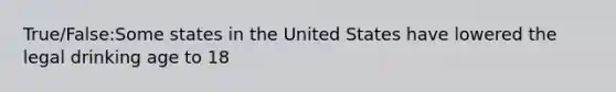 True/False:Some states in the United States have lowered the legal drinking age to 18