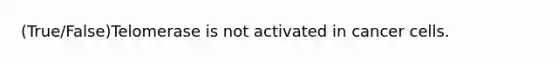 (True/False)Telomerase is not activated in cancer cells.