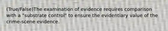 (True/False)The examination of evidence requires comparison with a "substrate control" to ensure the evidentiary value of the crime-scene evidence.