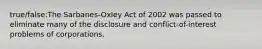 true/false:The Sarbanes-Oxley Act of 2002 was passed to eliminate many of the disclosure and conflict-of-interest problems of corporations.