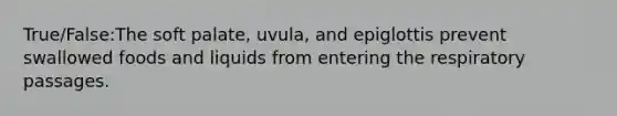 True/False:The soft palate, uvula, and epiglottis prevent swallowed foods and liquids from entering the respiratory passages.