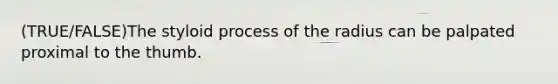 (TRUE/FALSE)The styloid process of the radius can be palpated proximal to the thumb.