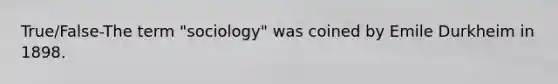 True/False-The term "sociology" was coined by Emile Durkheim in 1898.