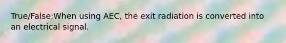 True/False:When using AEC, the exit radiation is converted into an electrical signal.