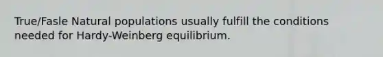 True/Fasle Natural populations usually fulfill the conditions needed for Hardy-Weinberg equilibrium.