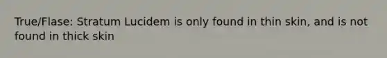 True/Flase: Stratum Lucidem is only found in thin skin, and is not found in thick skin