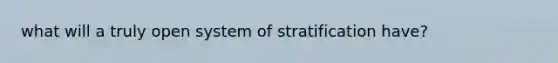 what will a truly open system of stratification have?