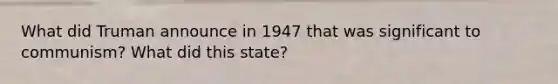 What did Truman announce in 1947 that was significant to communism? What did this state?