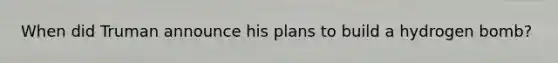 When did Truman announce his plans to build a hydrogen bomb?