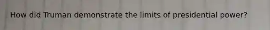 How did Truman demonstrate the limits of presidential power?