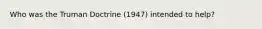 Who was the Truman Doctrine (1947) intended to help?