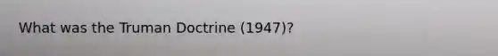 What was the Truman Doctrine (1947)?