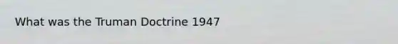 What was the Truman Doctrine 1947