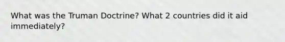 What was the Truman Doctrine? What 2 countries did it aid immediately?