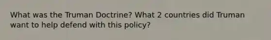 What was the Truman Doctrine? What 2 countries did Truman want to help defend with this policy?