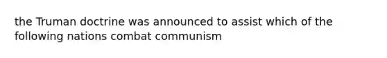 the Truman doctrine was announced to assist which of the following nations combat communism