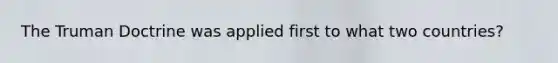 The Truman Doctrine was applied first to what two countries?