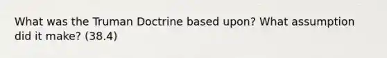 What was the Truman Doctrine based upon? What assumption did it make? (38.4)