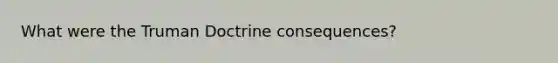 What were the Truman Doctrine consequences?