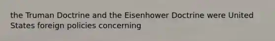 the Truman Doctrine and the Eisenhower Doctrine were United States foreign policies concerning