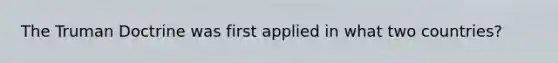 The Truman Doctrine was first applied in what two countries?