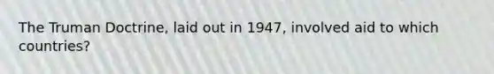 The Truman Doctrine, laid out in 1947, involved aid to which countries?