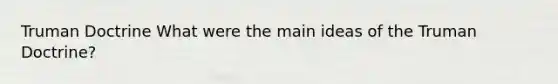 Truman Doctrine What were the main ideas of the Truman Doctrine?