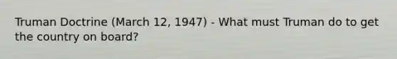 Truman Doctrine (March 12, 1947) - What must Truman do to get the country on board?