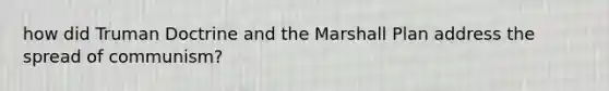 how did Truman Doctrine and the Marshall Plan address the spread of communism?