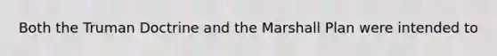 Both the Truman Doctrine and the Marshall Plan were intended to