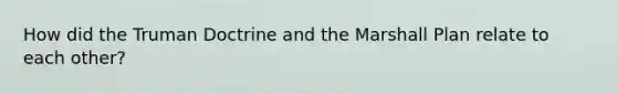 How did the Truman Doctrine and the Marshall Plan relate to each other?