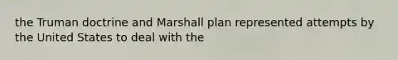 the Truman doctrine and Marshall plan represented attempts by the United States to deal with the