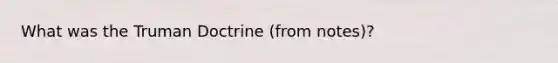 What was the Truman Doctrine (from notes)?