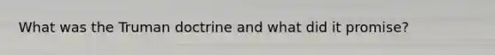 What was the Truman doctrine and what did it promise?