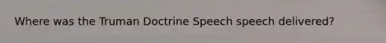 Where was the Truman Doctrine Speech speech delivered?